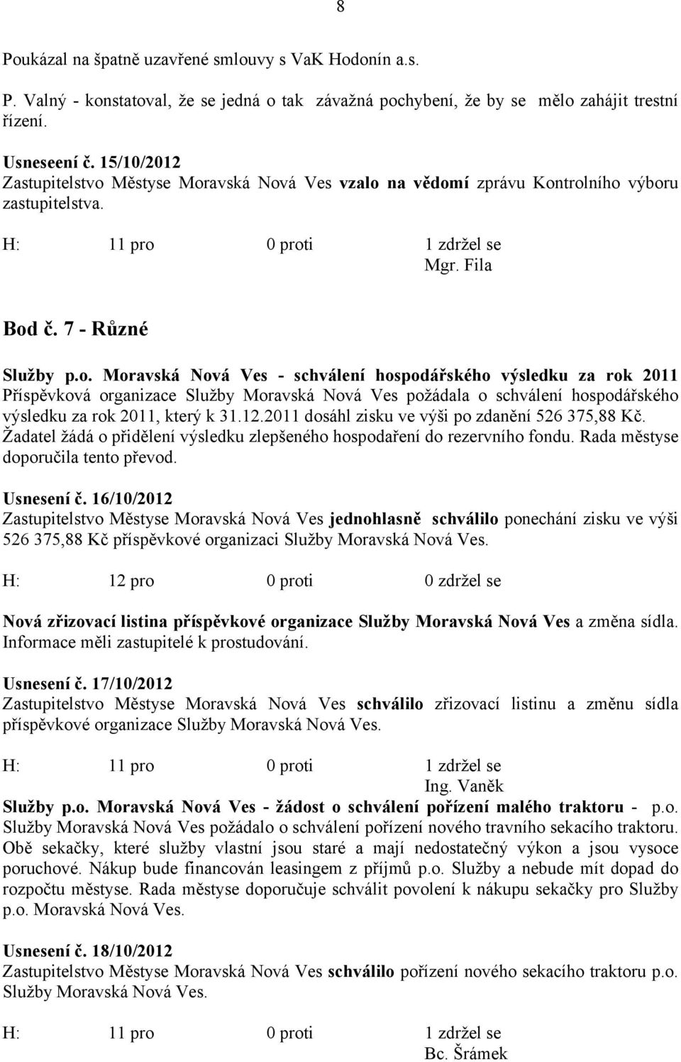 Městyse Moravská Nová Ves vzalo na vědomí zprávu Kontrolního výboru zastupitelstva. Mgr. Fila Bod č. 7 - Různé Služby p.o. Moravská Nová Ves - schválení hospodářského výsledku za rok 2011 Příspěvková organizace Služby Moravská Nová Ves požádala o schválení hospodářského výsledku za rok 2011, který k 31.