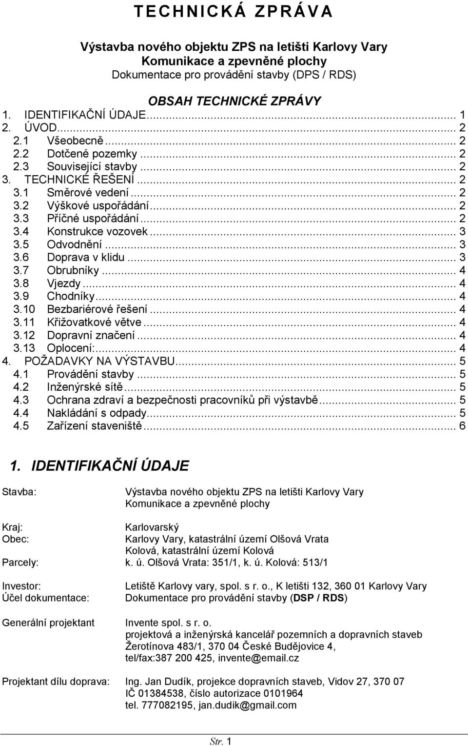 .. 3 3.7 Obrubníky... 4 3.8 Vjezdy... 4 3.9 Chodníky... 4 3.10 Bezbariérové řešení... 4 3.11 Křižovatkové větve... 4 3.12 Dopravní značení... 4 3.13 Oplocení:... 4 4. POŽADAVKY NA VÝSTAVBU... 5 4.