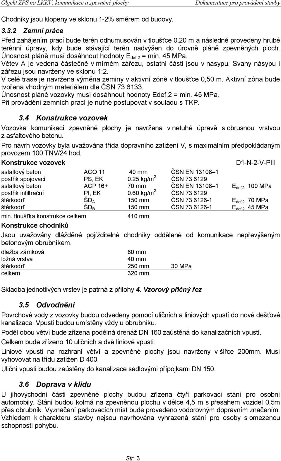 Únosnost pláně musí dosáhnout hodnoty E def,2 = min. 45 MPa. Větev A je vedena částečně v mírném zářezu, ostatní části jsou v násypu. Svahy násypu i zářezu jsou navrženy ve sklonu 1:2.