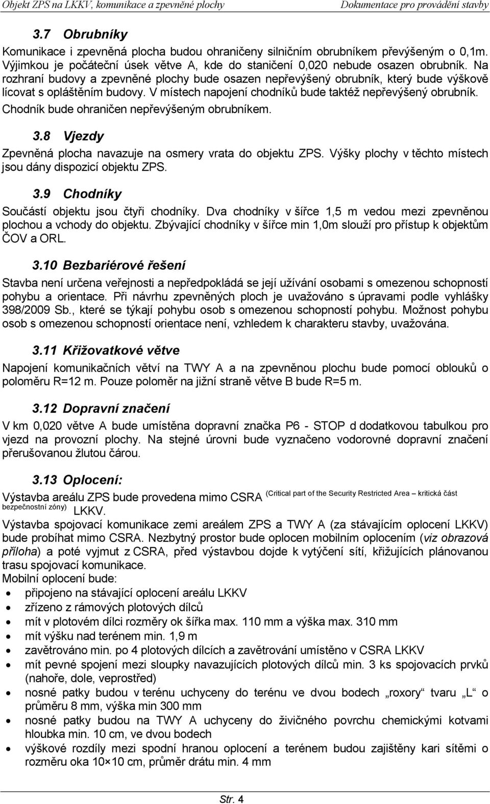 Chodník bude ohraničen nepřevýšeným obrubníkem. 3.8 Vjezdy Zpevněná plocha navazuje na osmery vrata do objektu ZPS. Výšky plochy v těchto místech jsou dány dispozicí objektu ZPS. 3.9 Chodníky Součástí objektu jsou čtyři chodníky.