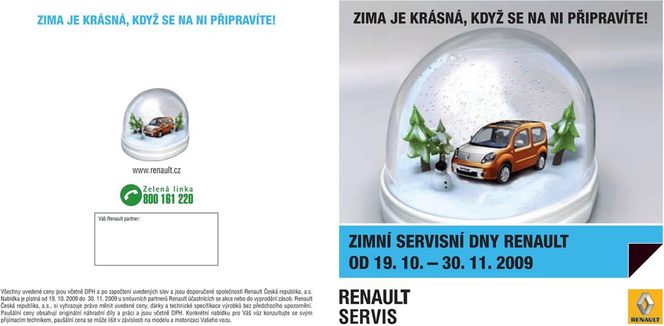 2009 u smluvních partnerů Renault účastnících se akce nebo do vyprodání zásob. Renault Česká republika, a.s., si vyhrazuje právo měnit uvedené ceny, dárky a technické specifikace výrobků bez předchozího upozornění.