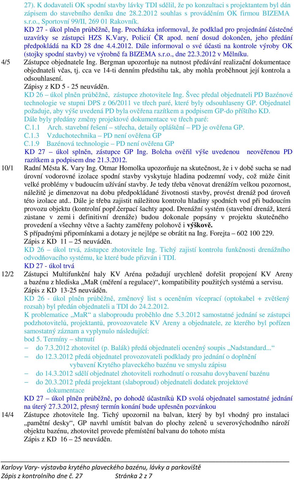 není dosud dokončen, jeho předání předpokládá na KD 28 dne 4.4.2012. Dále informoval o své účasti na kontrole výroby OK (stojky spodní stavby) ve výrobně fa BIZEMA s.r.o., dne 22.3.2012 v Mělníku.
