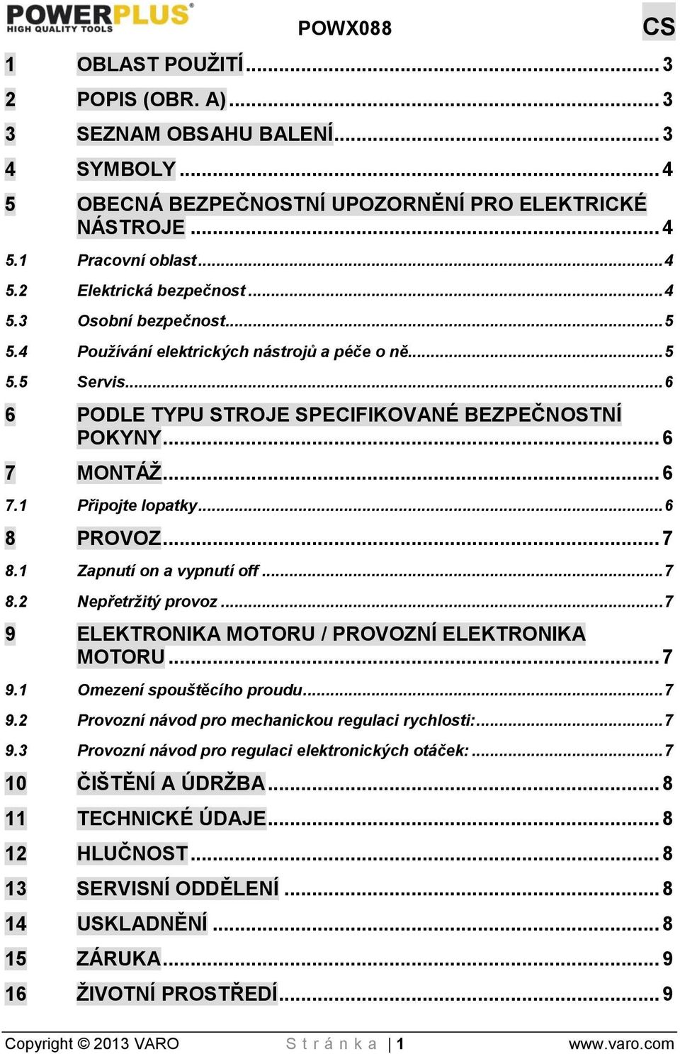 .. 6 8 PROVOZ... 7 8.1 Zapnutí on a vypnutí off... 7 8.2 Nepřetržitý provoz... 7 9 ELEKTRONIKA MOTORU / PROVOZNÍ ELEKTRONIKA MOTORU... 7 9.1 Omezení spouštěcího proudu... 7 9.2 Provozní návod pro mechanickou regulaci rychlosti:.