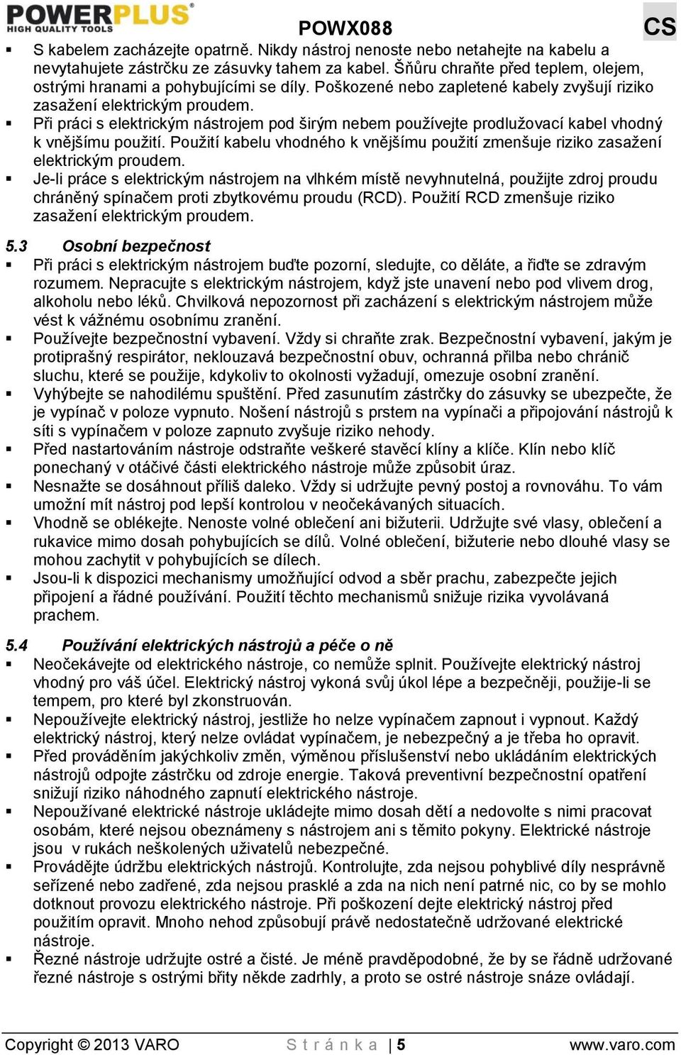 Při práci s elektrickým nástrojem pod širým nebem používejte prodlužovací kabel vhodný k vnějšímu použití. Použití kabelu vhodného k vnějšímu použití zmenšuje riziko zasažení elektrickým proudem.