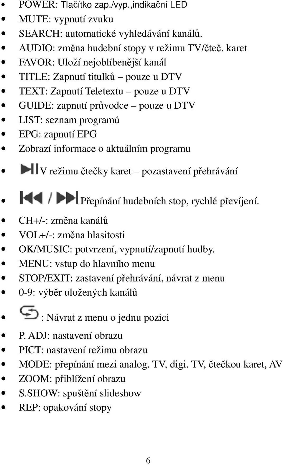 o aktuálním programu V režimu teky karet pozastavení pehrávání Pepínání hudebních stop, rychlé pevíjení. CH+/-: zmna kanál VOL+/-: zmna hlasitosti OK/MUSIC: potvrzení, vypnutí/zapnutí hudby.