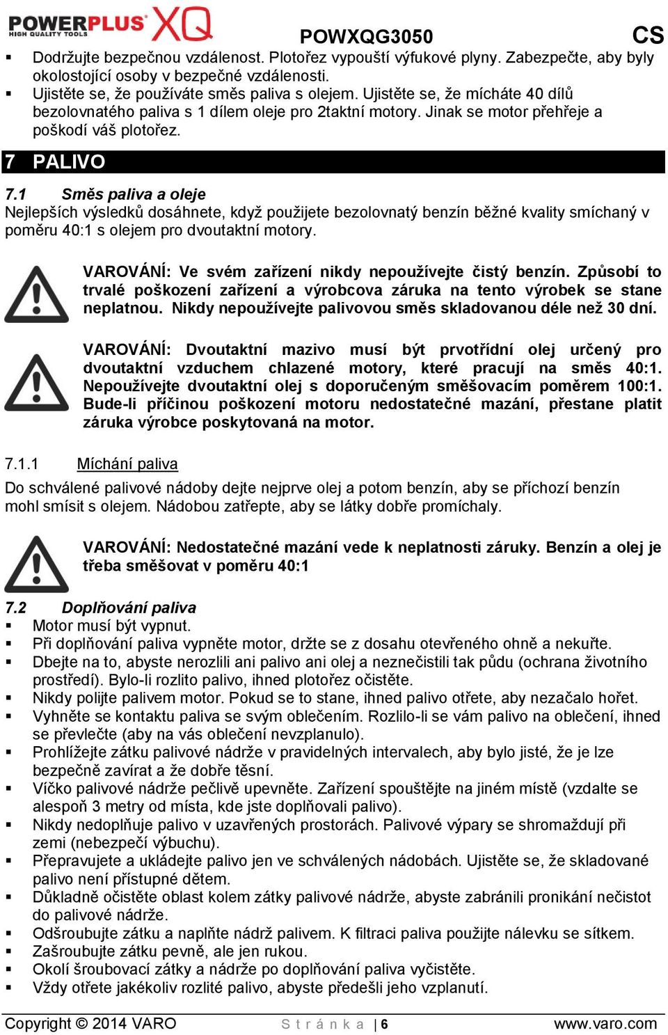 1 Směs paliva a oleje Nejlepších výsledků dosáhnete, když použijete bezolovnatý benzín běžné kvality smíchaný v poměru 40:1 s olejem pro dvoutaktní motory.