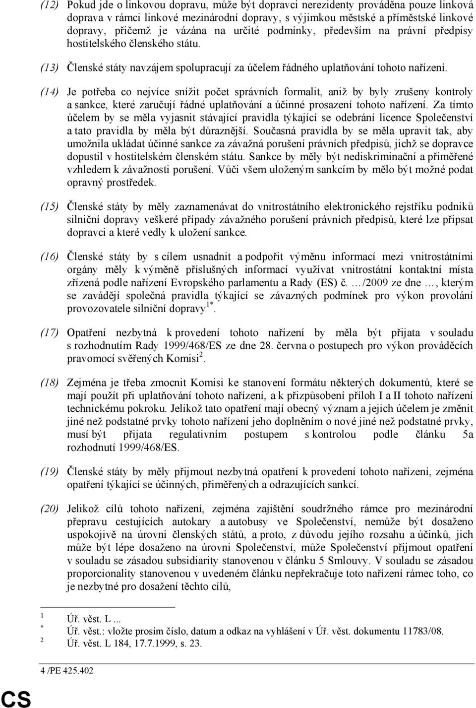 (14) Je potřeba co nejvíce snížit počet správních formalit, aniž by byly zrušeny kontroly a sankce, které zaručují řádné uplatňování a účinné prosazení tohoto nařízení.