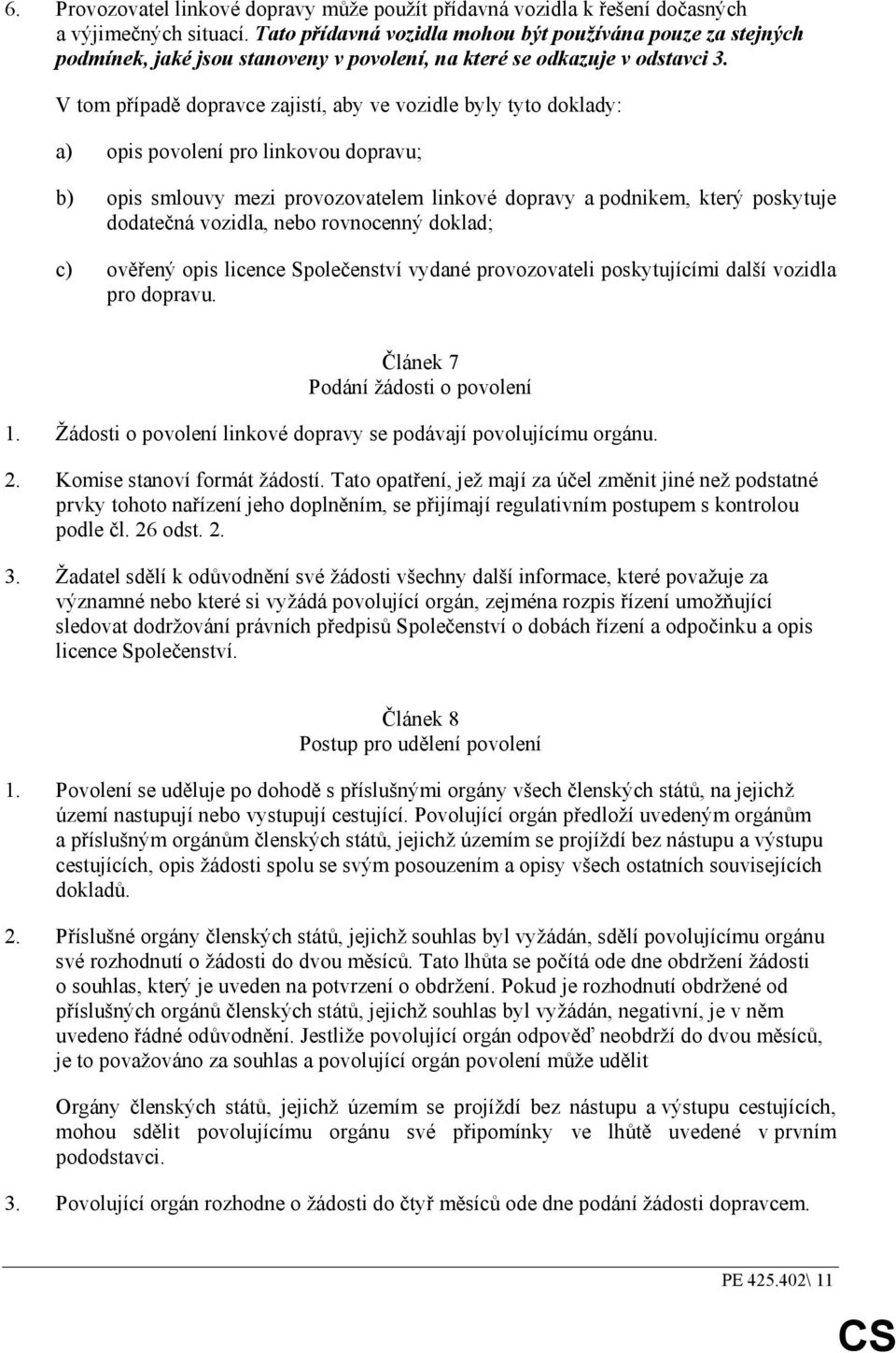 V tom případě dopravce zajistí, aby ve vozidle byly tyto doklady: a) opis povolení pro linkovou dopravu; b) opis smlouvy mezi provozovatelem linkové dopravy a podnikem, který poskytuje dodatečná