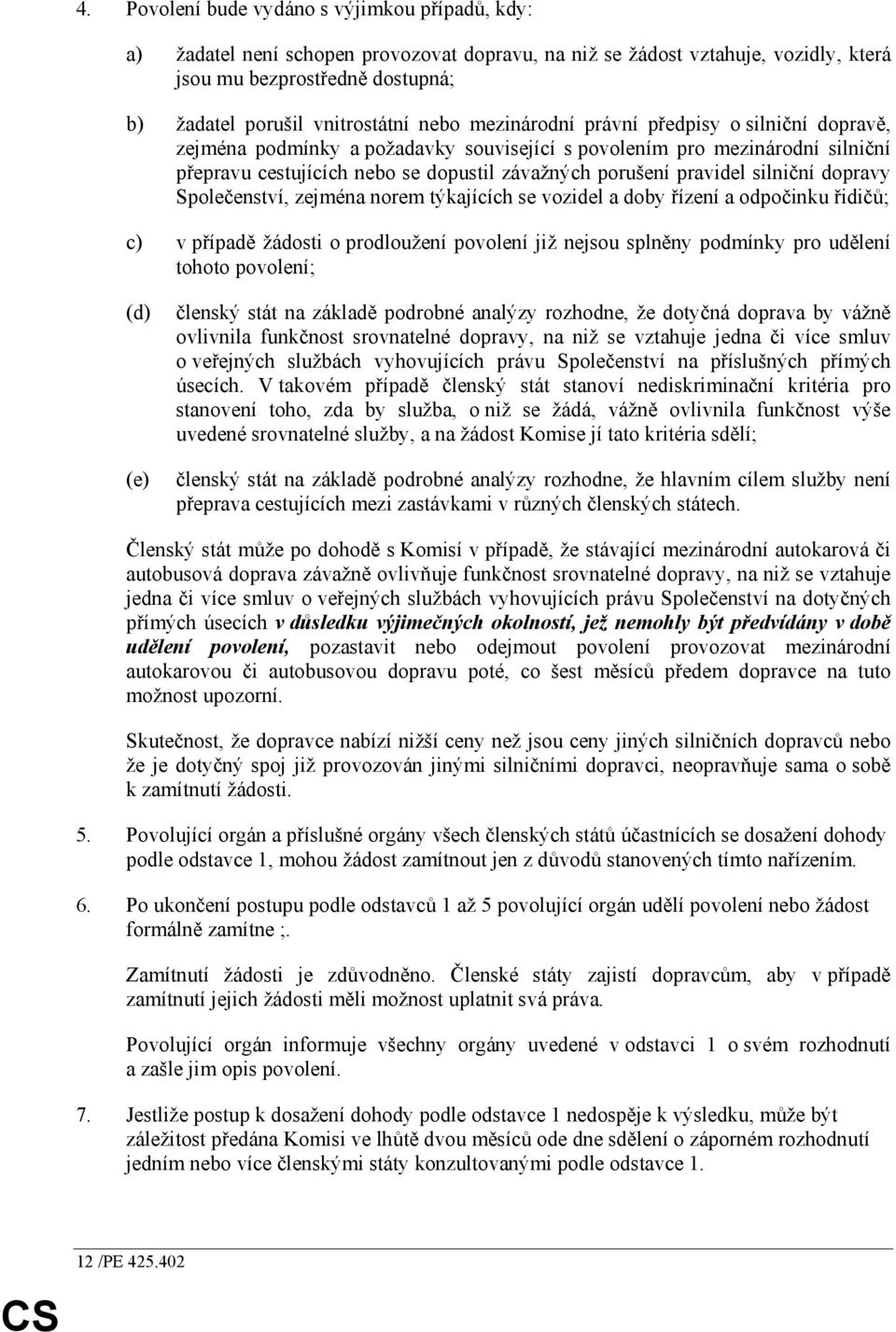 silniční dopravy Společenství, zejména norem týkajících se vozidel a doby řízení a odpočinku řidičů; c) v případě žádosti o prodloužení povolení již nejsou splněny podmínky pro udělení tohoto