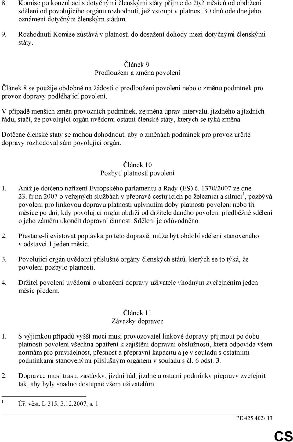 Článek 9 Prodloužení a změna povolení Článek 8 se použije obdobně na žádosti o prodloužení povolení nebo o změnu podmínek pro provoz dopravy podléhající povolení.