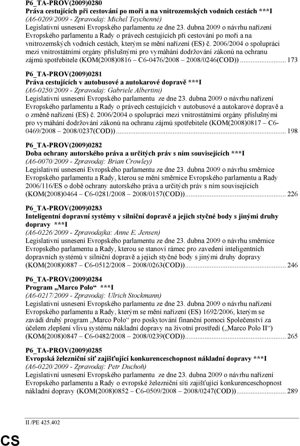 2006/2004 o spolupráci mezi vnitrostátními orgány příslušnými pro vymáhání dodržování zákonů na ochranu zájmů spotřebitele (KOM(2008)0816 C6-0476/2008 2008/0246(COD)).