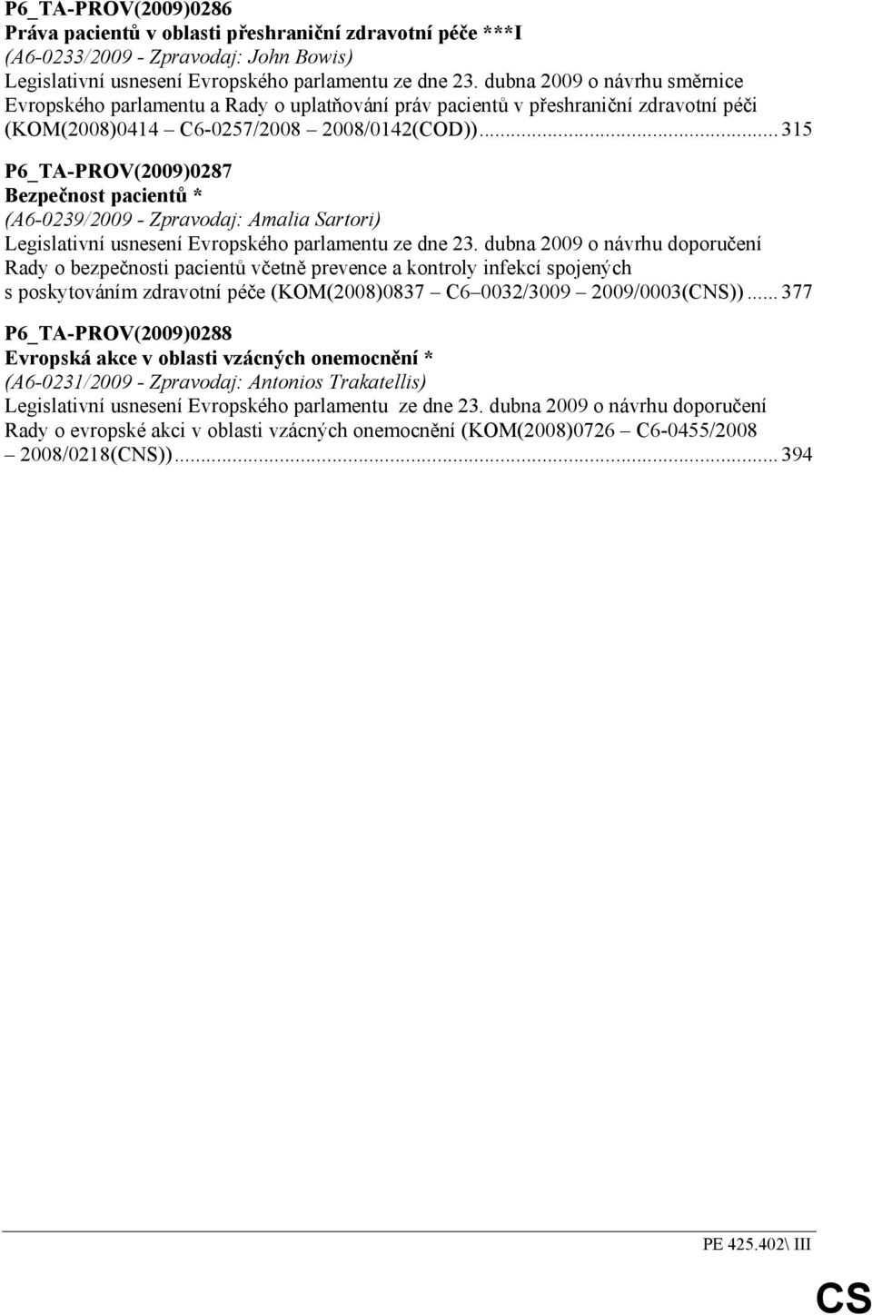 .. 315 P6_TA-PROV(2009)0287 Bezpečnost pacientů * (A6-0239/2009 - Zpravodaj: Amalia Sartori) Legislativní usnesení Evropského parlamentu ze dne 23.
