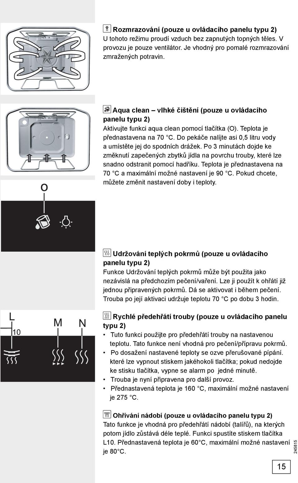 Do pekáče nalíjte asi 0,5 litru vody a umístěte jej do spodních drážek. Po 3 minutách dojde ke změknutí zapečených zbytků jídla na povrchu trouby, které lze snadno odstranit pomocí hadříku.