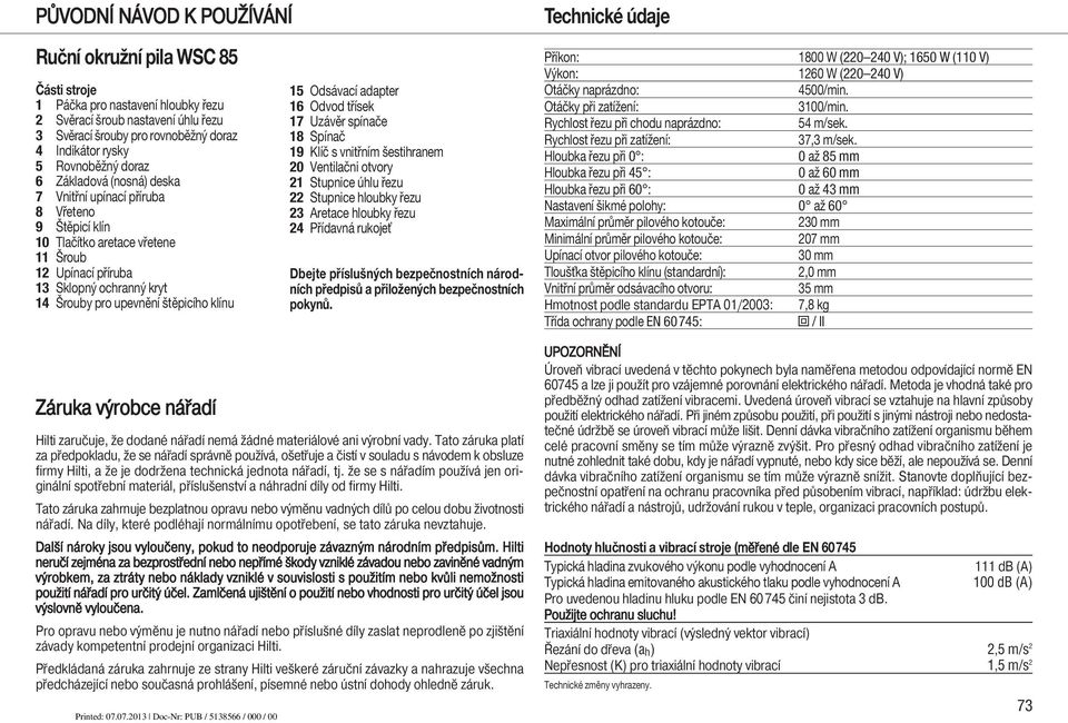 štěpicího klínu Záruka výrobce nářadí 15 Odsávací adapter 16 Odvod třísek 17 Uzávěr spínače 18 Spínač 19 Klíč s vnitřním šestihranem 20 Ventilačni otvory 21 Stupnice úhlu řezu 22 Stupnice hloubky