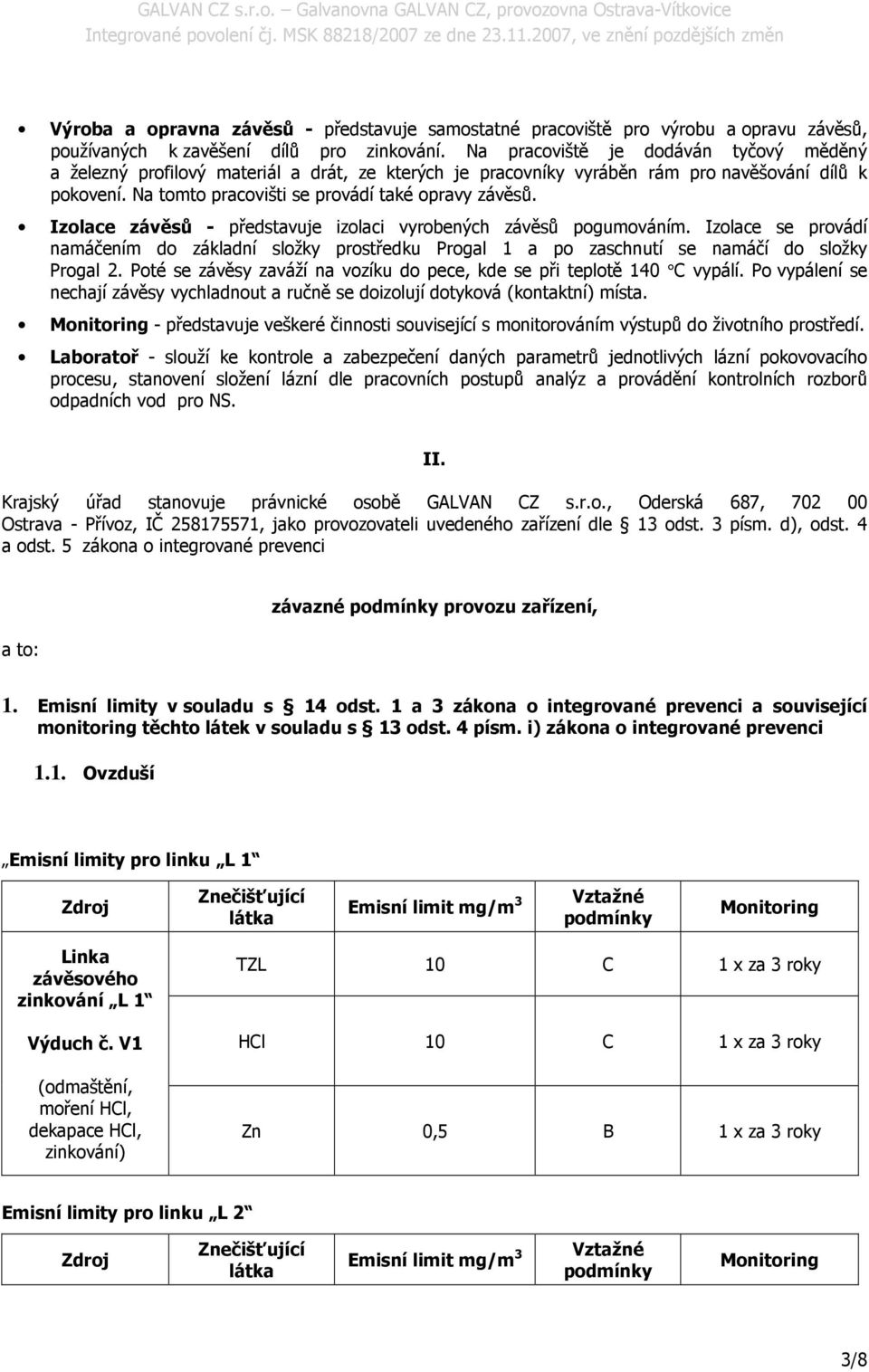 Izolace závěsů - představuje izolaci vyrobených závěsů pogumováním. Izolace se provádí namáčením do základní složky prostředku Progal 1 a po zaschnutí se namáčí do složky Progal 2.