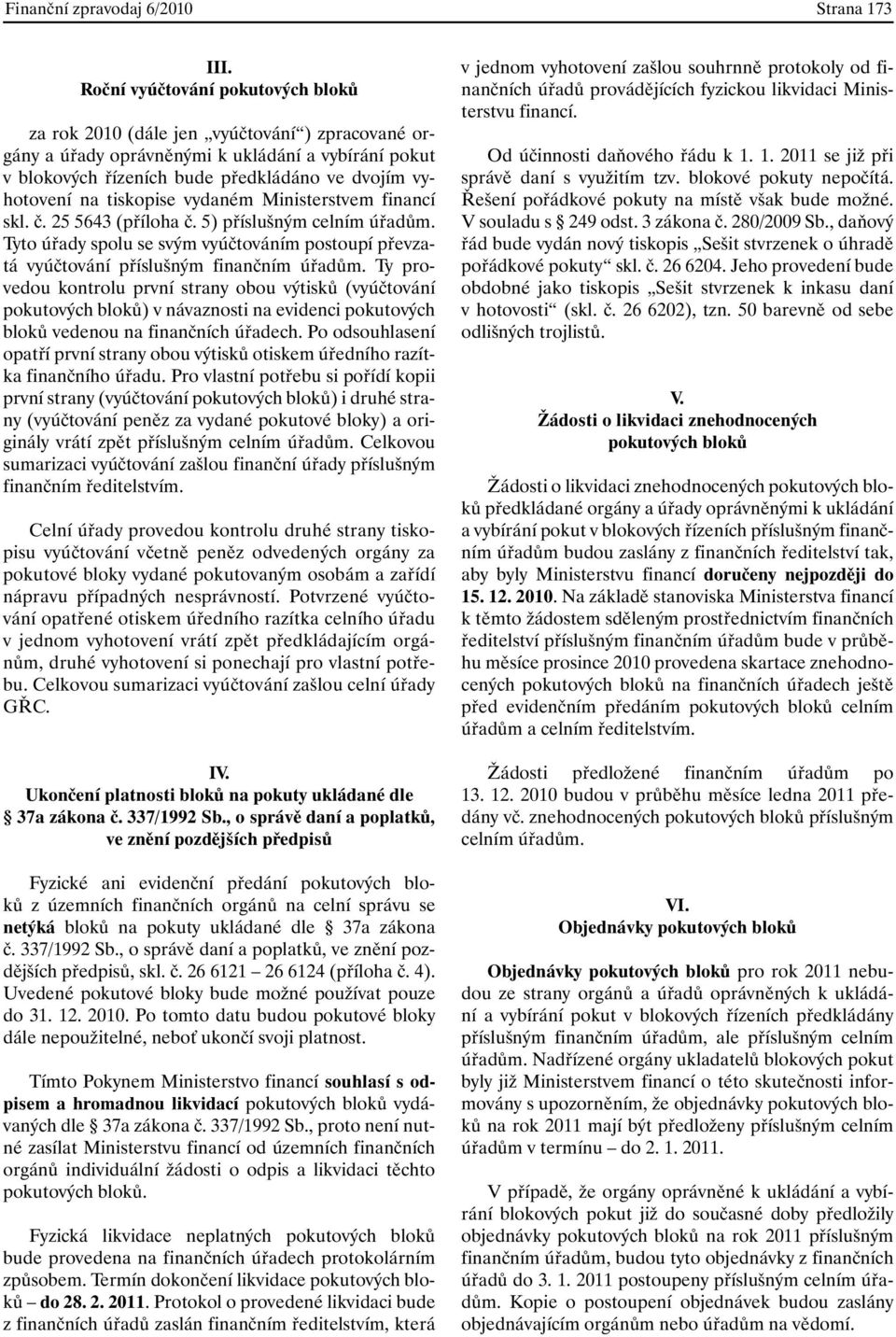 tiskopise vydaném Ministerstvem financí skl. č. 25 5643 (příloha č. 5) příslušným celním úřadům. Tyto úřady spolu se svým vyúčtováním postoupí převzatá vyúčtování příslušným finančním úřadům.