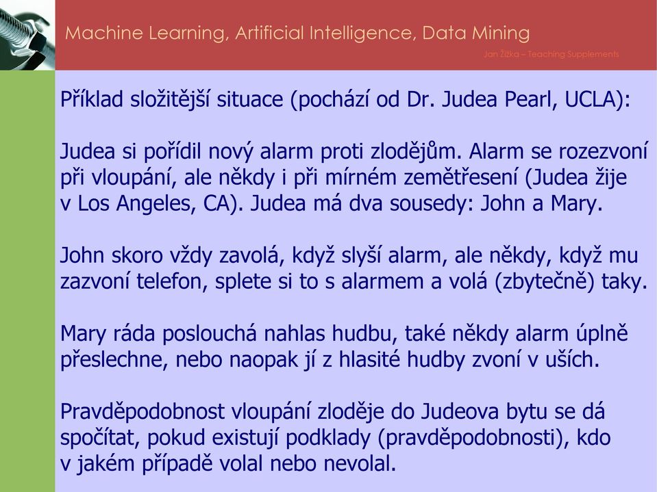 John skoro vždy zavolá, když slyší alarm, ale někdy, když mu zazvoní telefon, splete si to s alarmem a volá (zbytečně) taky.