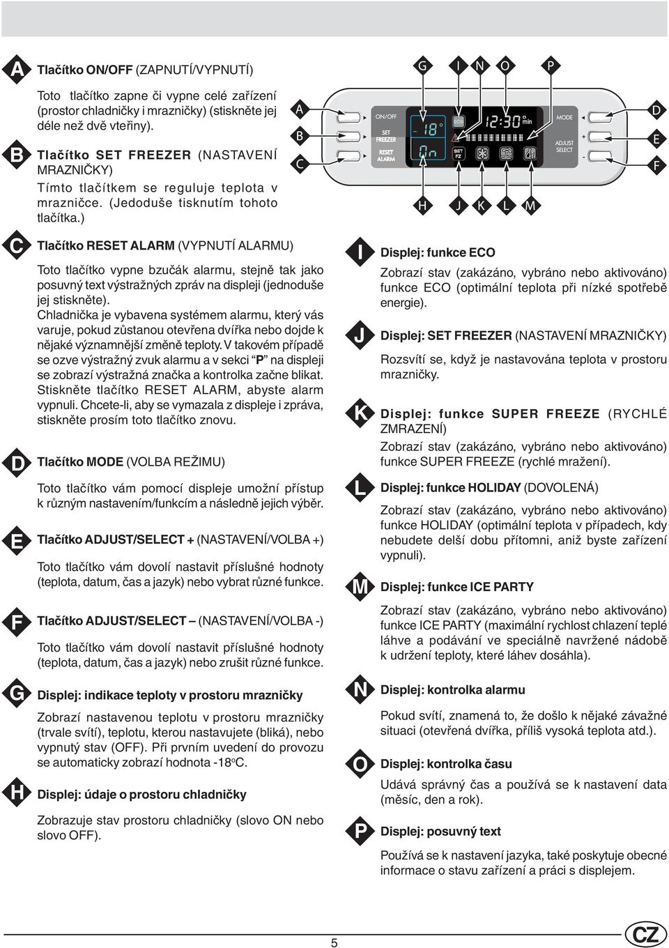 ) Tlačítko RESET ALARM (VYPNUTÍ ALARMU) Toto tlačítko vypne bzučák alarmu, stejně tak jako posuvný text výstražných zpráv na displeji (jednoduše jej stiskněte).