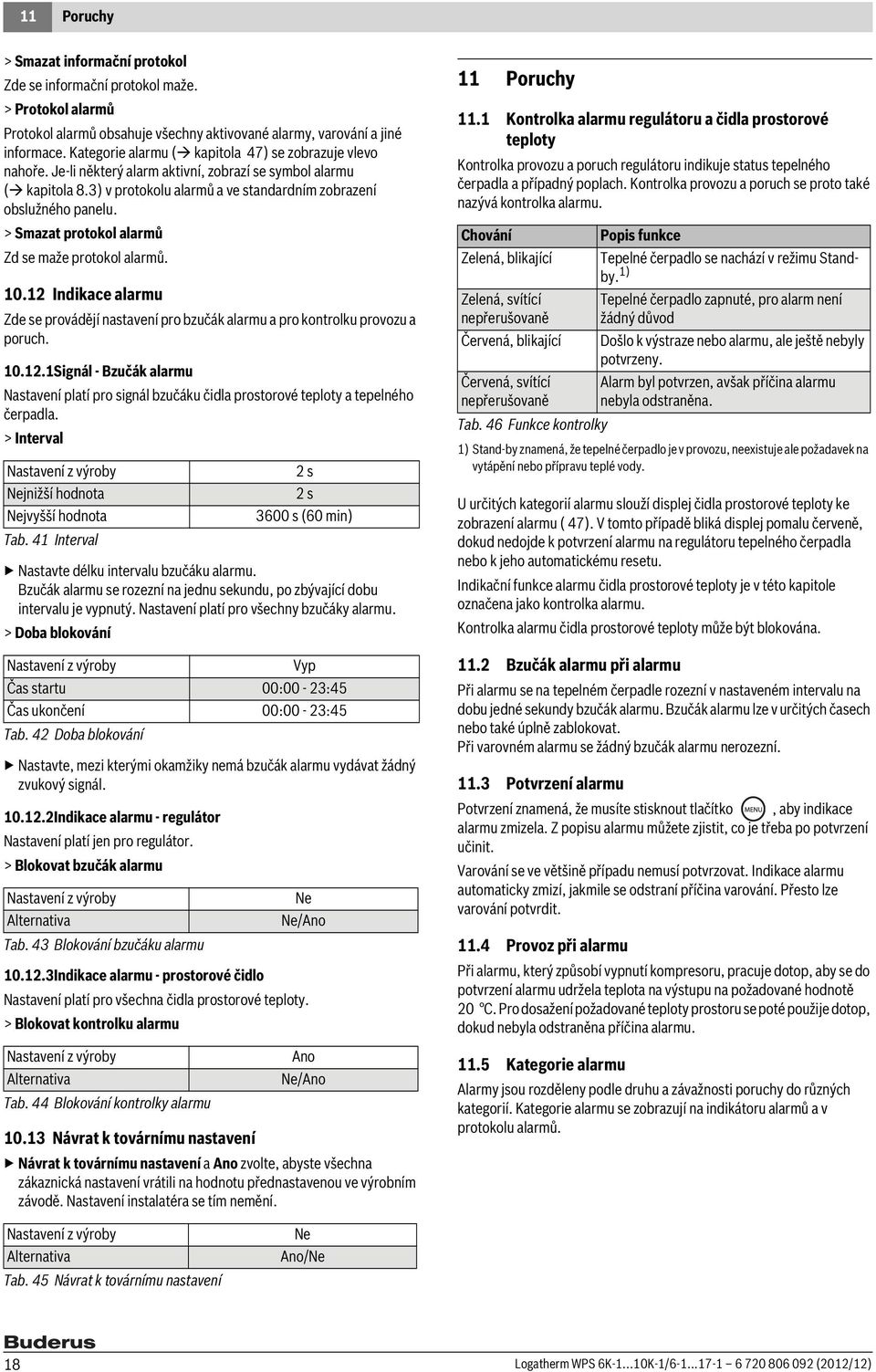 > Smazat protokol alarmů Zd se maže protokol alarmů. 10.12 Indikace alarmu Zde se provádějí nastavení pro bzučák alarmu a pro kontrolku provozu a poruch. 10.12.1Signál - Bzučák alarmu Nastavení platí pro signál bzučáku čidla prostorové teploty a tepelného čerpadla.