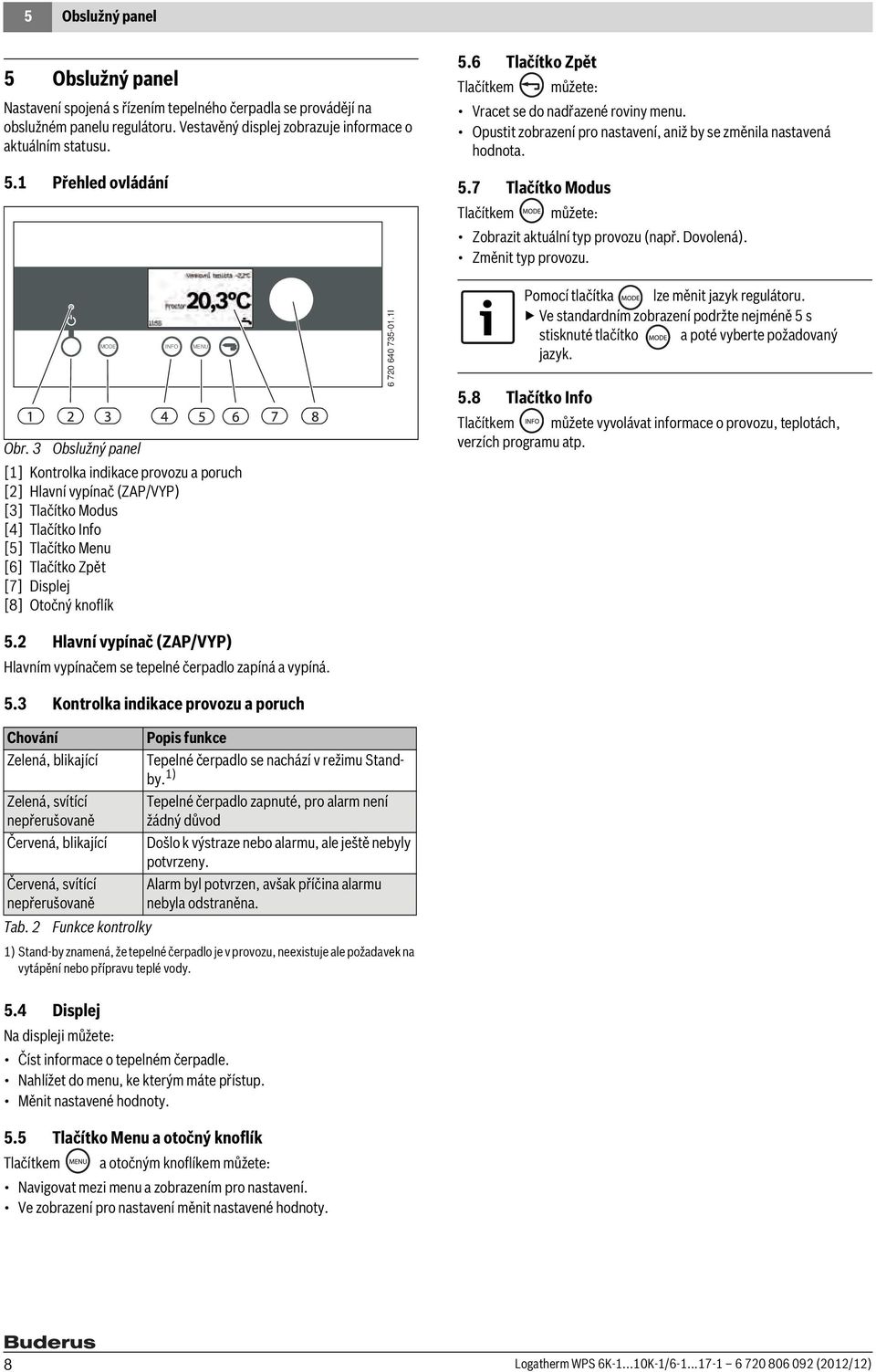 7 Tlačítko Modus Tlačítkem můžete: Zobrazit aktuální typ provozu (např. Dovolená). Změnit typ provozu. MODE INFO MENU Obr.