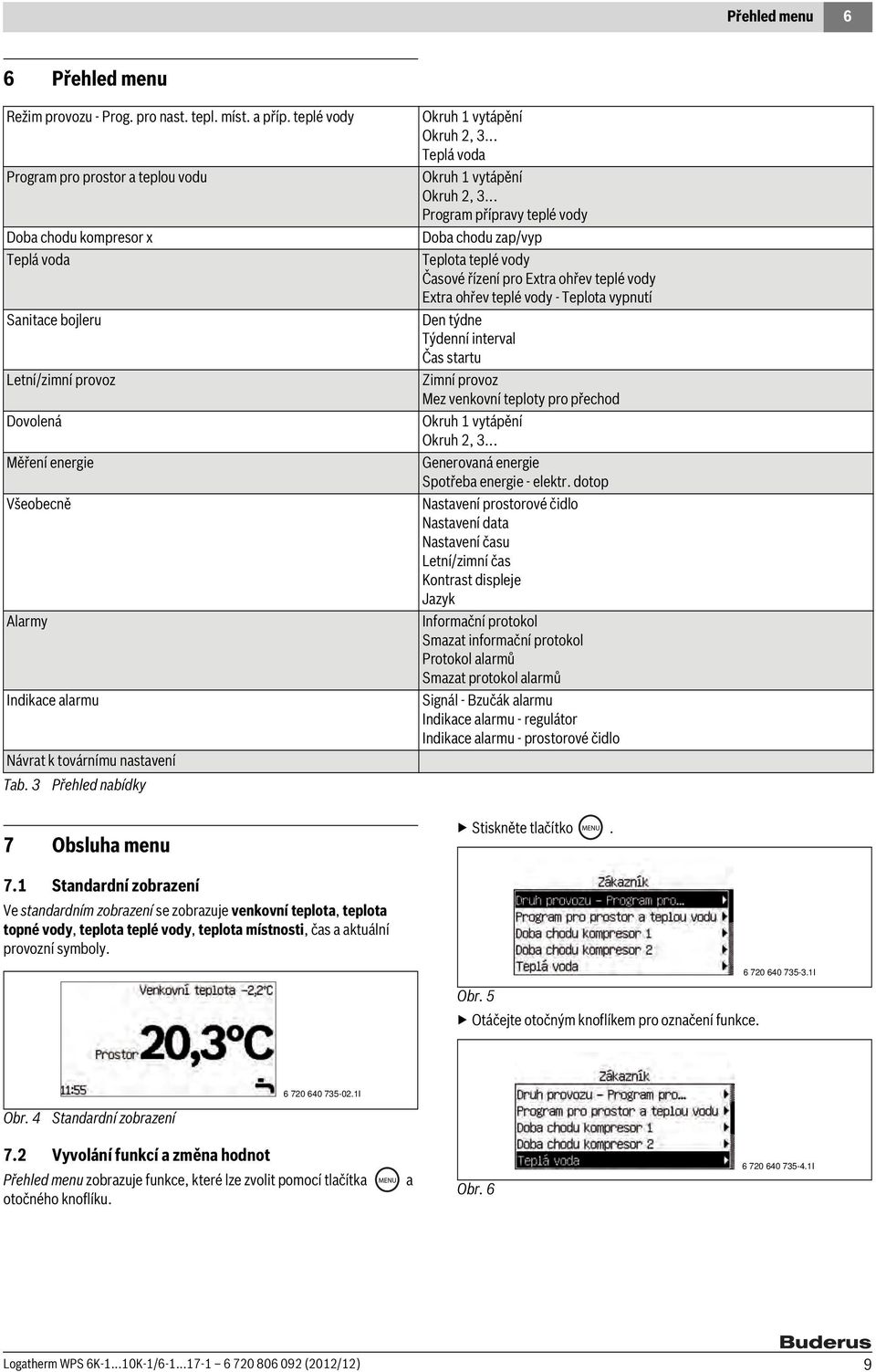 nastavení Tab. 3 Přehled nabídky 7 Obsluha menu Okruh 1 vytápění Okruh 2, 3... Teplá voda Okruh 1 vytápění Okruh 2, 3.