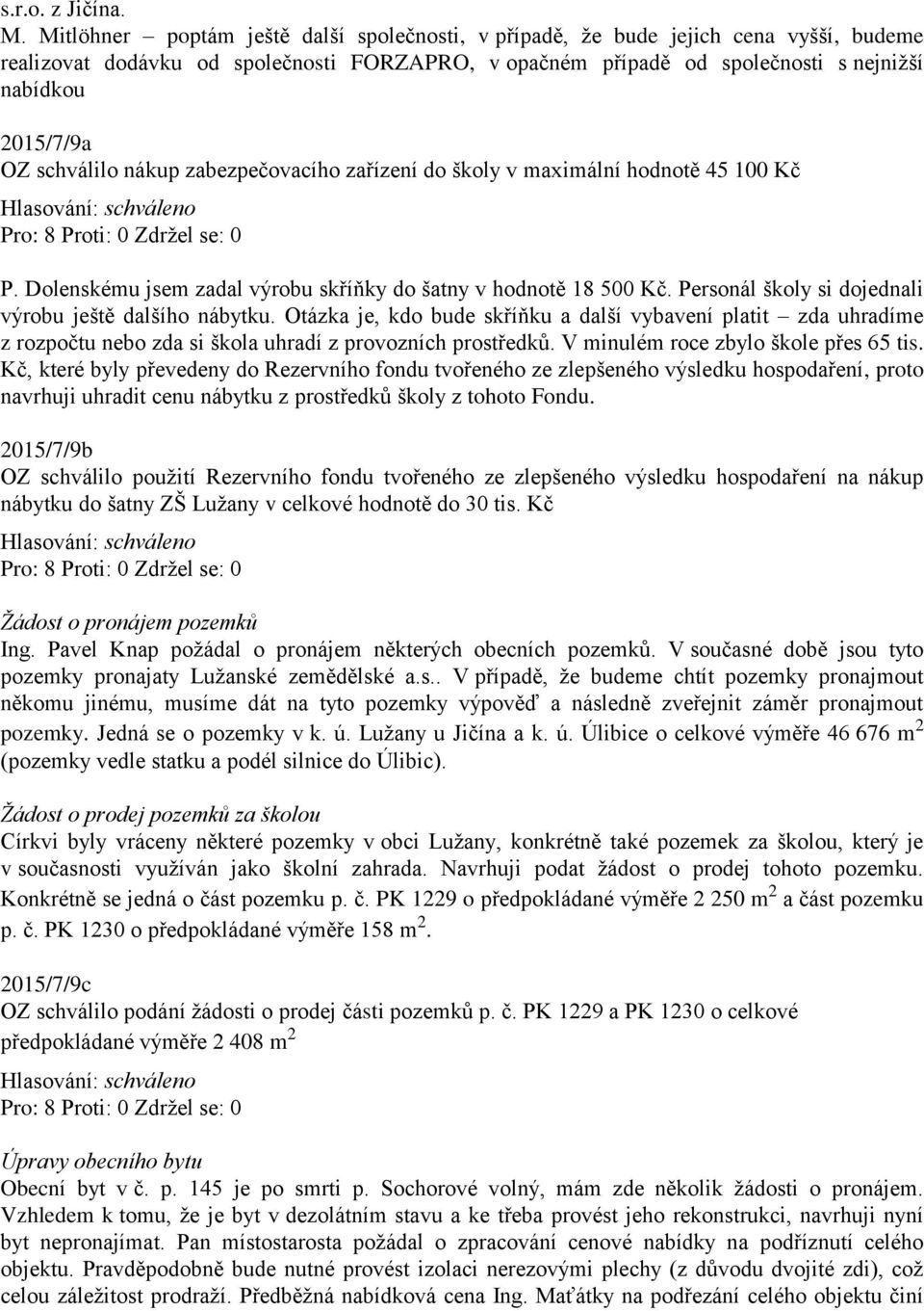 schválilo nákup zabezpečovacího zařízení do školy v maximální hodnotě 45 100 Kč P. Dolenskému jsem zadal výrobu skříňky do šatny v hodnotě 18 500 Kč.