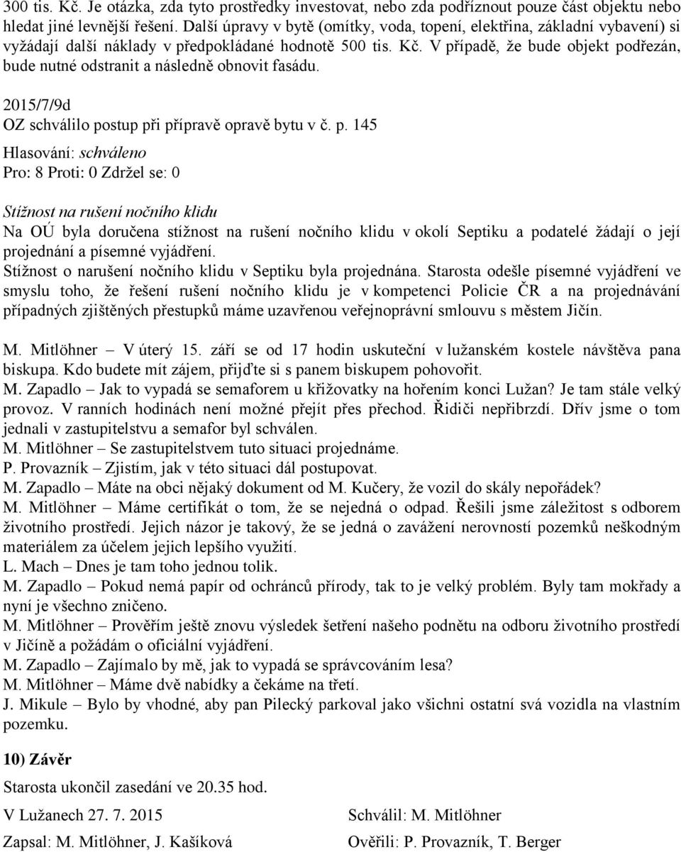 V případě, že bude objekt podřezán, bude nutné odstranit a následně obnovit fasádu. 2015/7/9d OZ schválilo postup při přípravě opravě bytu v č. p. 145 Stížnost na rušení nočního klidu Na OÚ byla doručena stížnost na rušení nočního klidu v okolí Septiku a podatelé žádají o její projednání a písemné vyjádření.