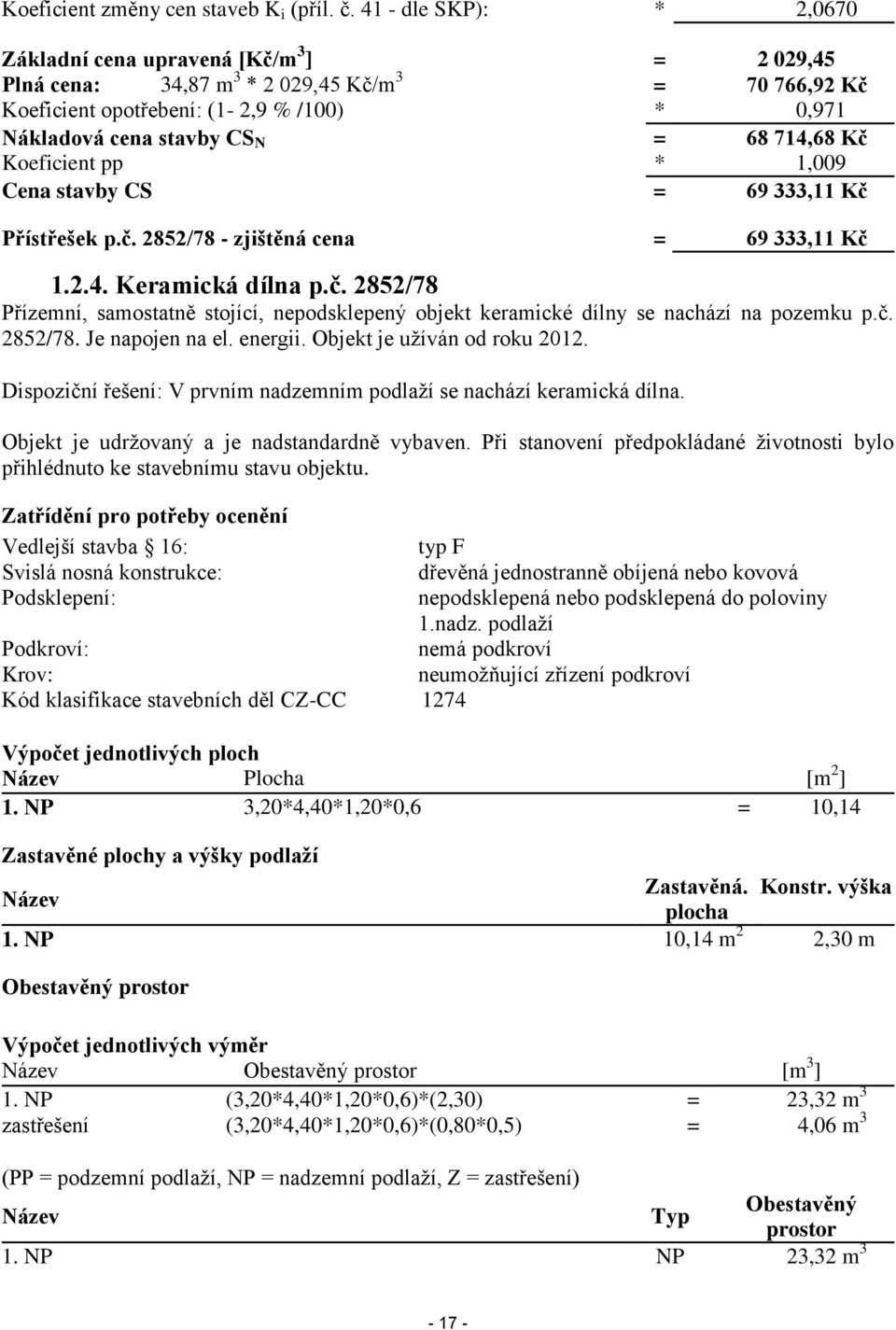 714,68 Kč Koeficient pp * 1,009 Cena stavby CS = 69 333,11 Kč Přístřešek p.č. 2852/78 - zjištěná cena = 69 333,11 Kč 1.2.4. Keramická dílna p.č. 2852/78 Přízemní, samostatně stojící, nepodsklepený objekt keramické dílny se nachází na pozemku p.