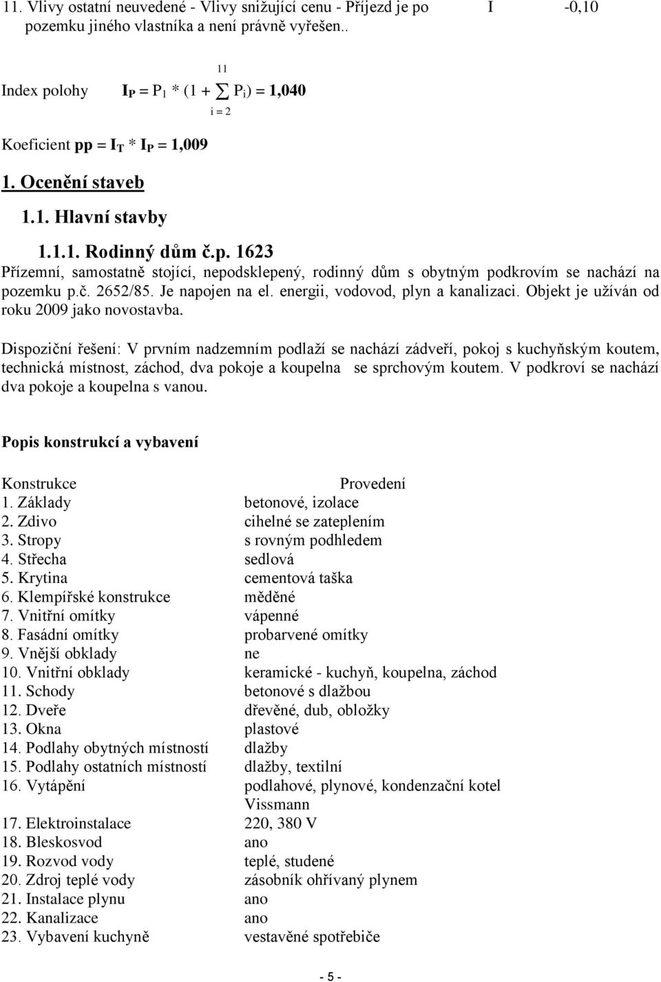 č. 2652/85. Je napojen na el. energii, vodovod, plyn a kanalizaci. Objekt je užíván od roku 2009 jako novostavba.