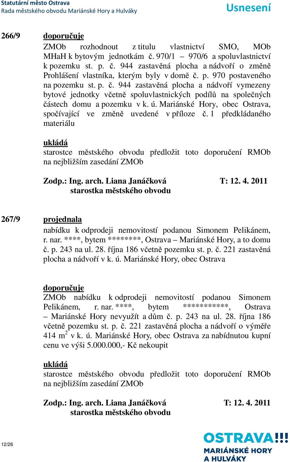 Mariánské Hory, obec Ostrava, spočívající ve změně uvedené v příloze č. 1 předkládaného materiálu starostce městského obvodu předložit toto doporučení RMOb na nejbližším zasedání ZMOb T: 12. 4.