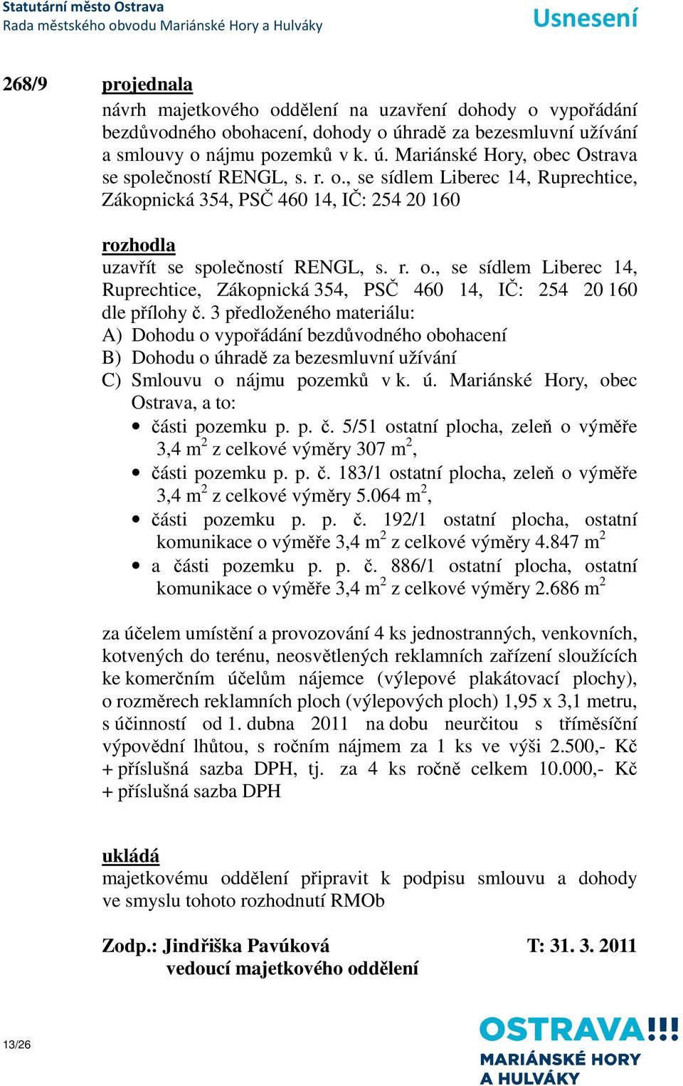 3 předloženého materiálu: A) Dohodu o vypořádání bezdůvodného obohacení B) Dohodu o úhradě za bezesmluvní užívání C) Smlouvu o nájmu pozemků v k. ú. Mariánské Hory, obec Ostrava, a to: části pozemku p.