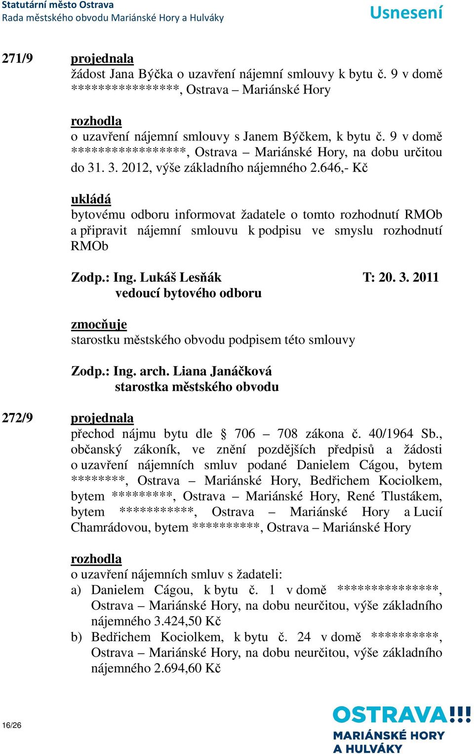 646,- Kč bytovému odboru informovat žadatele o tomto rozhodnutí RMOb a připravit nájemní smlouvu k podpisu ve smyslu rozhodnutí RMOb Zodp.: Ing. Lukáš Lesňák T: 20. 3.