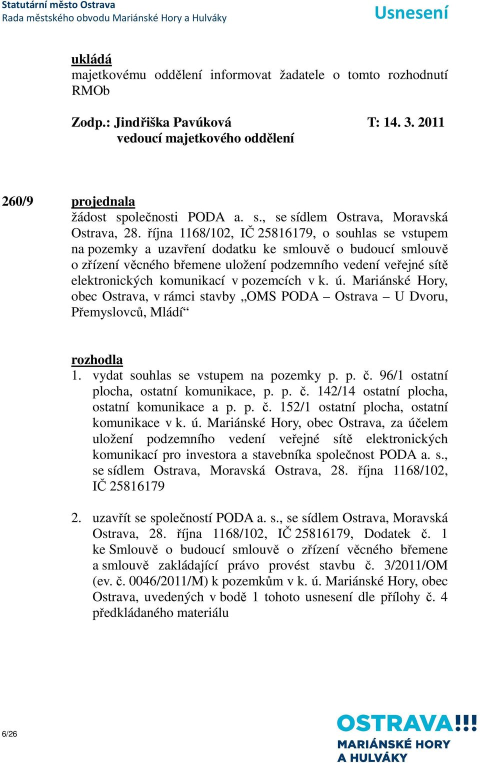 října 1168/102, IČ 25816179, o souhlas se vstupem na pozemky a uzavření dodatku ke smlouvě o budoucí smlouvě o zřízení věcného břemene uložení podzemního vedení veřejné sítě elektronických komunikací