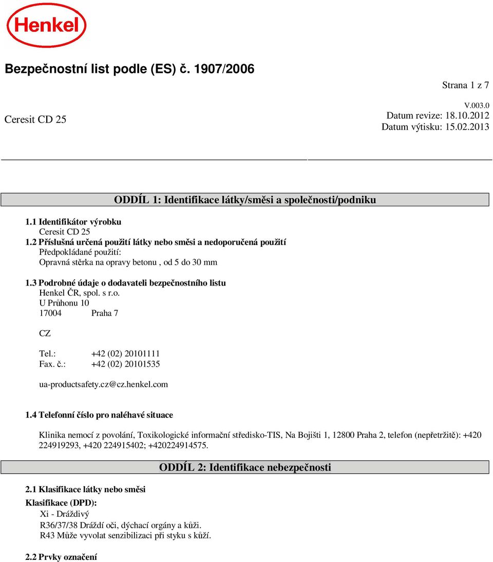 3 Podrobné údaje o dodavateli bezpe nostního listu Henkel R, spol. s r.o. U Pr honu 10 17004 Praha 7 CZ Tel.: +42 (02) 20101111 Fax..: +42 (02) 20101535 ua-productsafety.cz@cz.henkel.com 1.