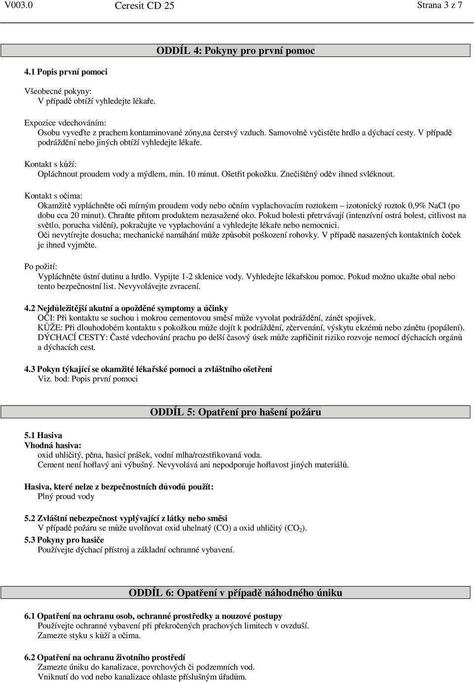 V p ípad podrážd ní nebo jiných obtíží vyhledejte léka e. Kontakt s k ží: Opláchnout proudem vody a mýdlem, min. 10 minut. Ošet it pokožku. Zne išt ný od v ihned svléknout.