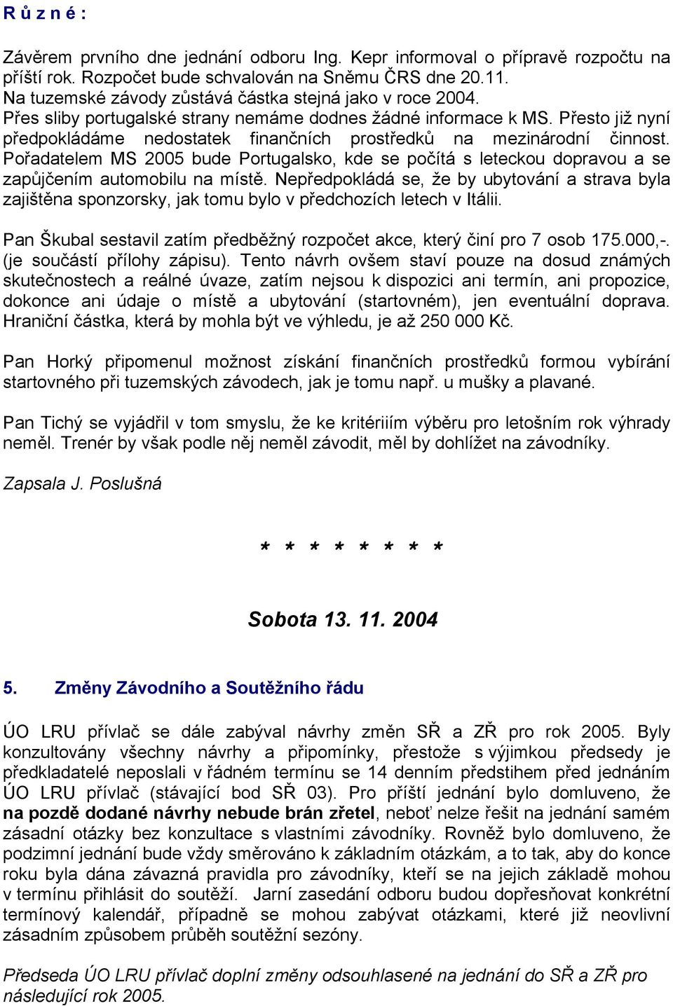 Přesto již nyní předpokládáme nedostatek finančních prostředků na mezinárodní činnost. Pořadatelem MS 2005 bude Portugalsko, kde se počítá s leteckou dopravou a se zapůjčením automobilu na místě.