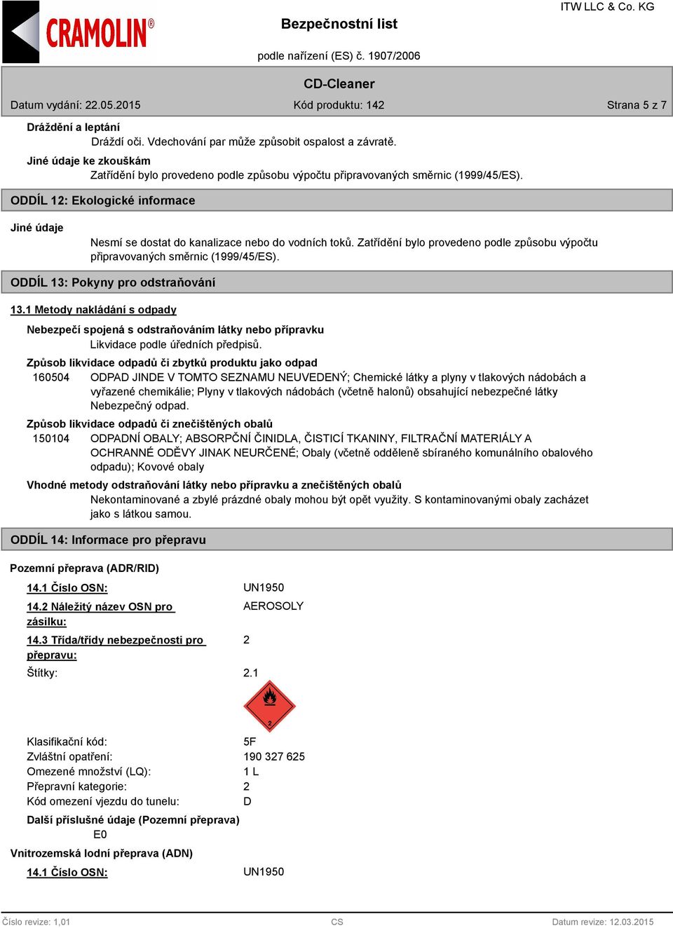 ODDÍL 13: Pokyny pro odstraňování 13.1 Metody nakládání s odpady Nebezpečí spojená s odstraňováním látky nebo přípravku Likvidace podle úředních předpisů.