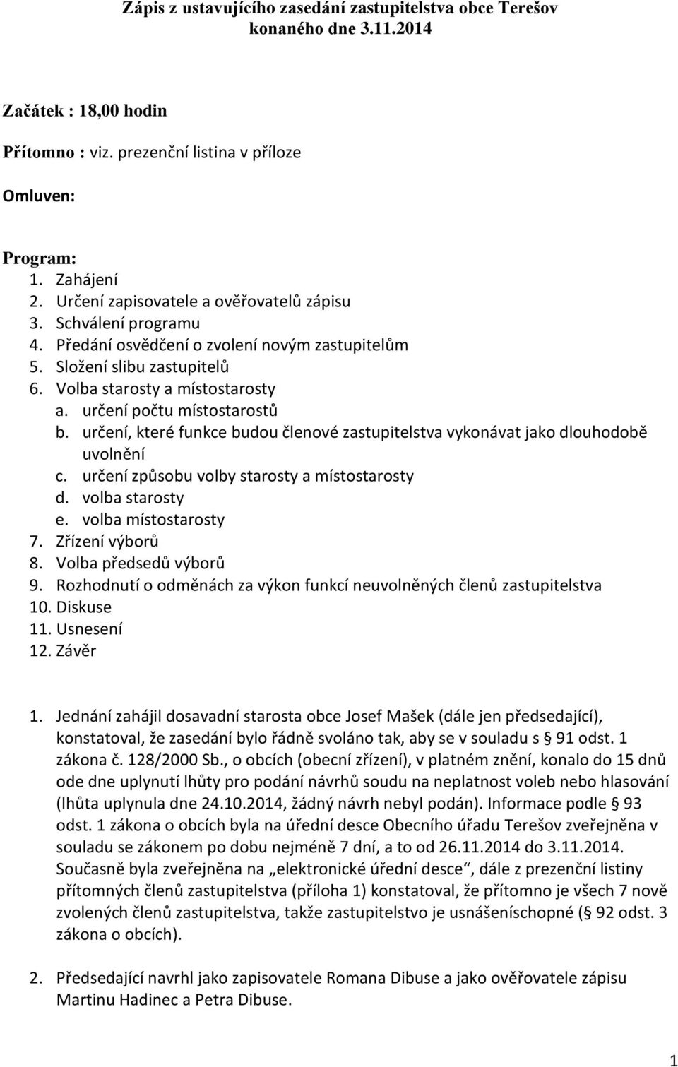 určení počtu místostarostů b. určení, které funkce budou členové zastupitelstva vykonávat jako dlouhodobě uvolnění c. určení způsobu volby starosty a místostarosty d. volba starosty e.