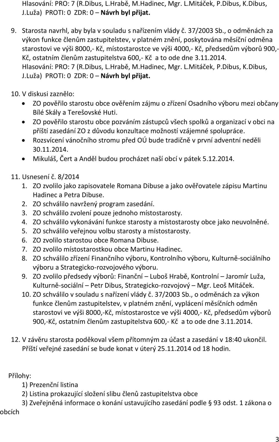 členům zastupitelstva 600,- Kč a to ode dne 3.11.2014. Hlasování: PRO: 7 (R.Dibus, L.Hrabě, M.Hadinec, Mgr. L.Mitáček, P.Dibus, K.Dibus, 10.