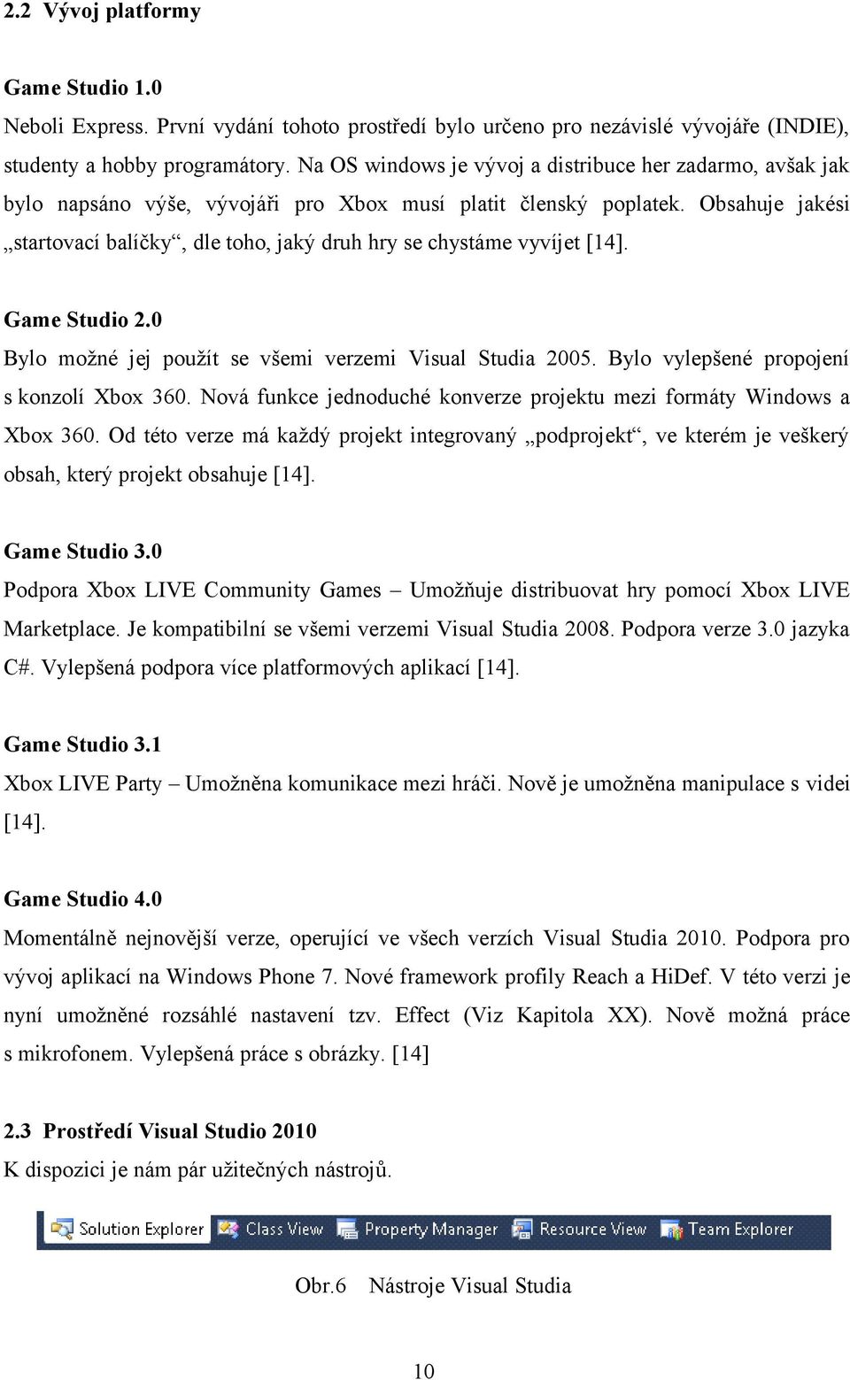 Obsahuje jakési startovací balíčky, dle toho, jaký druh hry se chystáme vyvíjet [14]. Game Studio 2.0 Bylo možné jej použít se všemi verzemi Visual Studia 2005.