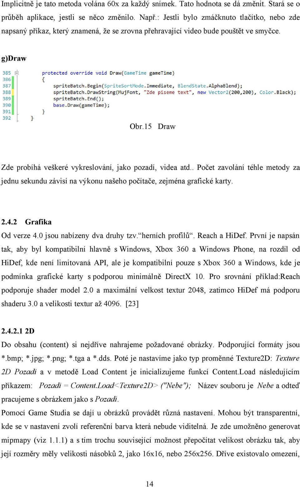 15 Draw Zde probíhá veškeré vykreslování, jako pozadí, videa atd.. Počet zavolání téhle metody za jednu sekundu závisí na výkonu našeho počítače, zejména grafické karty. 2.4.2 Grafika Od verze 4.