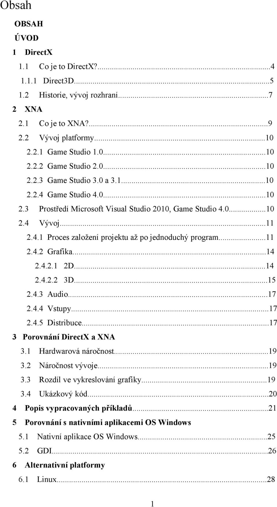 ..11 2.4.2 Grafika...14 2.4.2.1 2D...14 2.4.2.2 3D...15 2.4.3 Audio...17 2.4.4 Vstupy...17 2.4.5 Distribuce...17 3 Porovnání DirectX a XNA 3.1 Hardwarová náročnost...19 3.