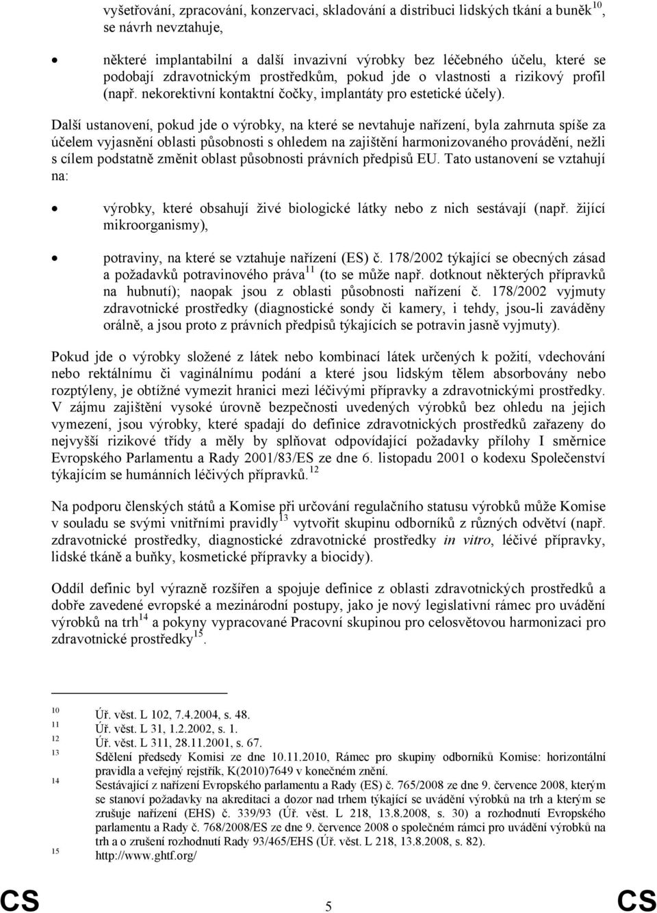 Další ustanovení, pokud jde o výrobky, na které se nevtahuje nařízení, byla zahrnuta spíše za účelem vyjasnění oblasti působnosti s ohledem na zajištění harmonizovaného provádění, nežli s cílem