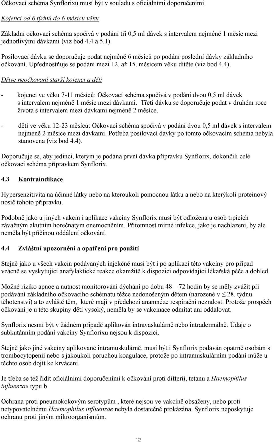 Posilovací dávku se doporučuje podat nejméně 6 měsíců po podání poslední dávky základního očkování. Upřednostňuje se podání mezi 12. až 15. měsícem věku dítěte (viz bod 4.4).