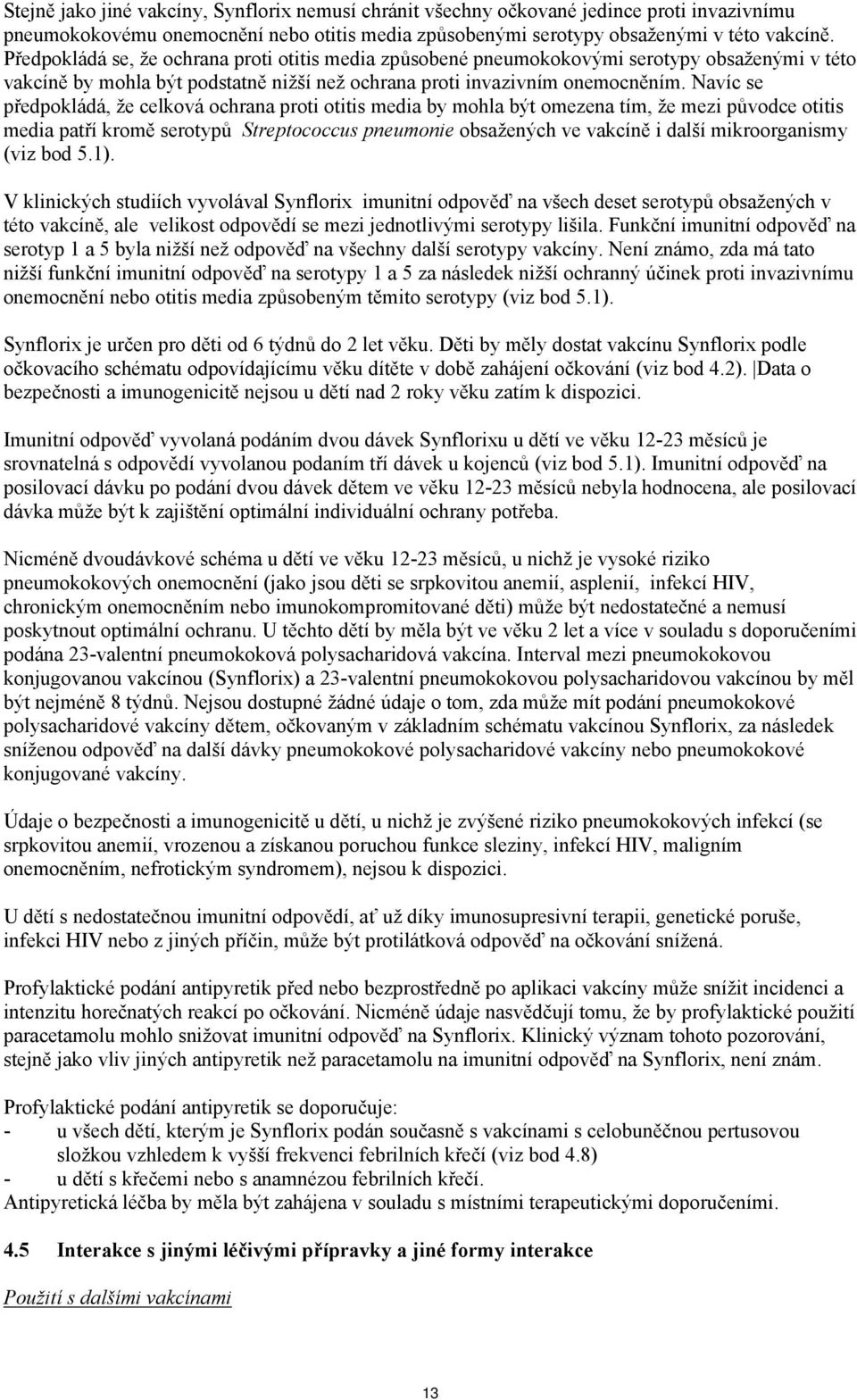 Navíc se předpokládá, že celková ochrana proti otitis media by mohla být omezena tím, že mezi původce otitis media patří kromě serotypů Streptococcus pneumonie obsažených ve vakcíně i další