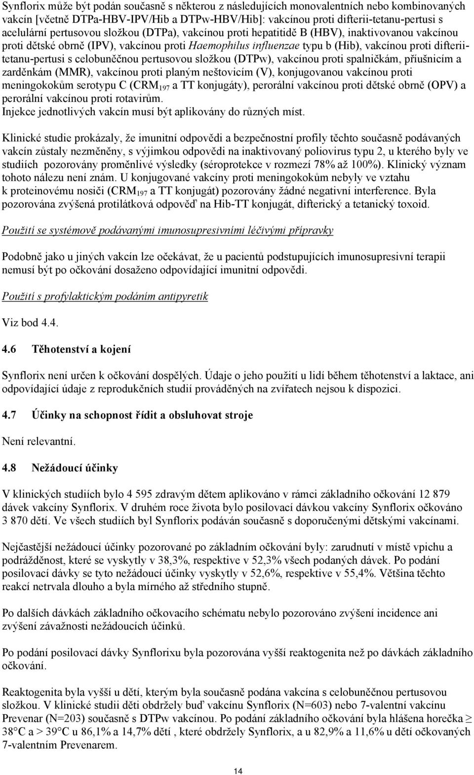 difteriitetanu-pertusi s celobuněčnou pertusovou složkou (DTPw), vakcínou proti spalničkám, příušnicím a zarděnkám (MMR), vakcínou proti planým neštovicím (V), konjugovanou vakcínou proti