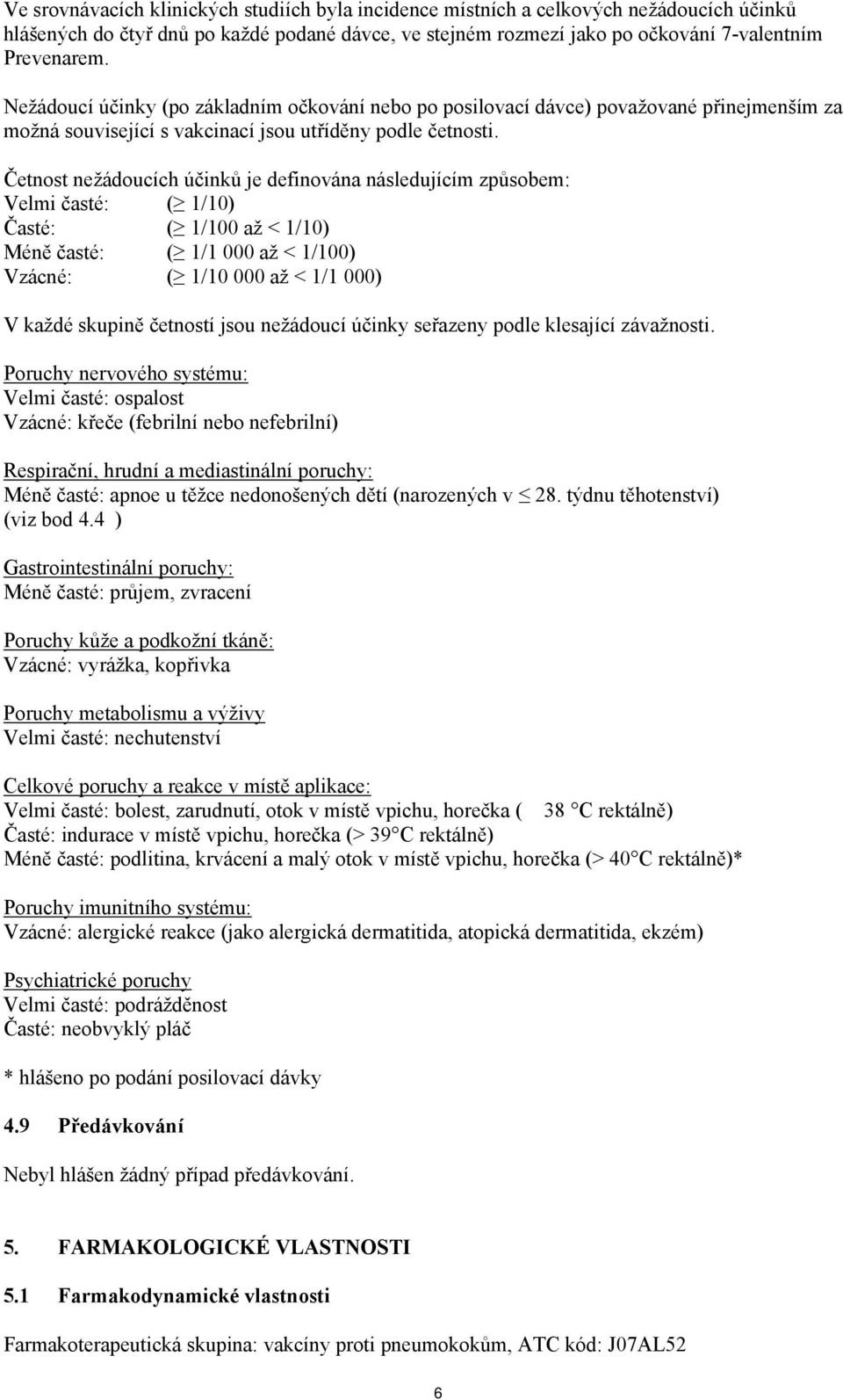 Četnost nežádoucích účinků je definována následujícím způsobem: Velmi časté: ( 1/10) Časté: ( 1/100 až < 1/10) Méně časté: ( 1/1 000 až < 1/100) Vzácné: ( 1/10 000 až < 1/1 000) V každé skupině