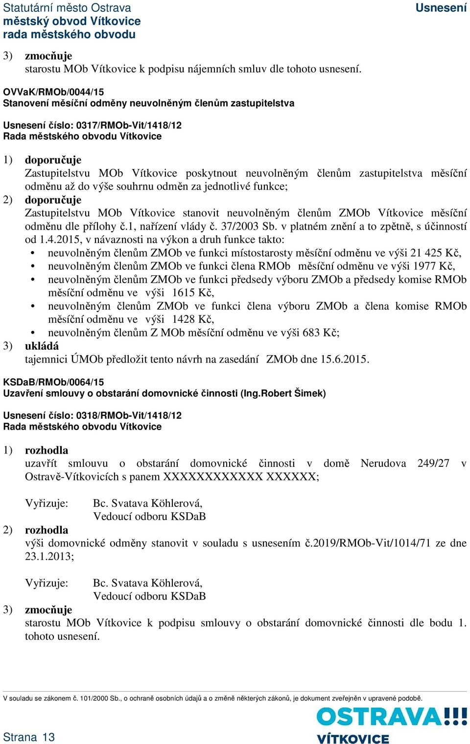 měsíční odměnu až do výše souhrnu odměn za jednotlivé funkce; 2) doporučuje Zastupitelstvu MOb Vítkovice stanovit neuvolněným členům ZMOb Vítkovice měsíční odměnu dle přílohy č.1, nařízení vlády č.