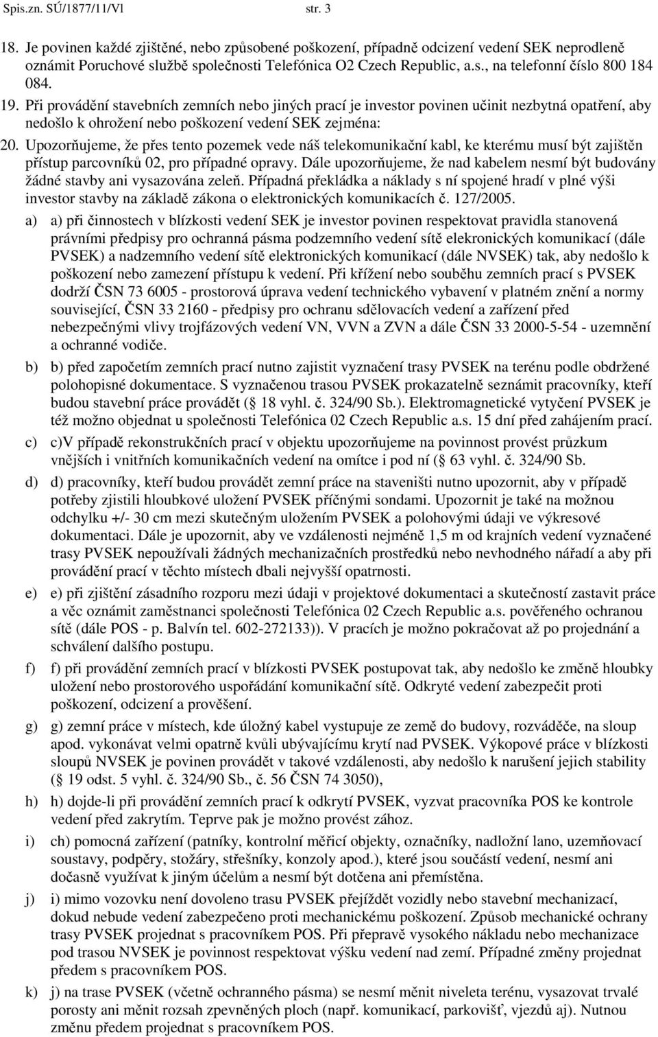 Upozorňujeme, že přes tento pozemek vede náš telekomunikační kabl, ke kterému musí být zajištěn přístup parcovníků 02, pro případné opravy.