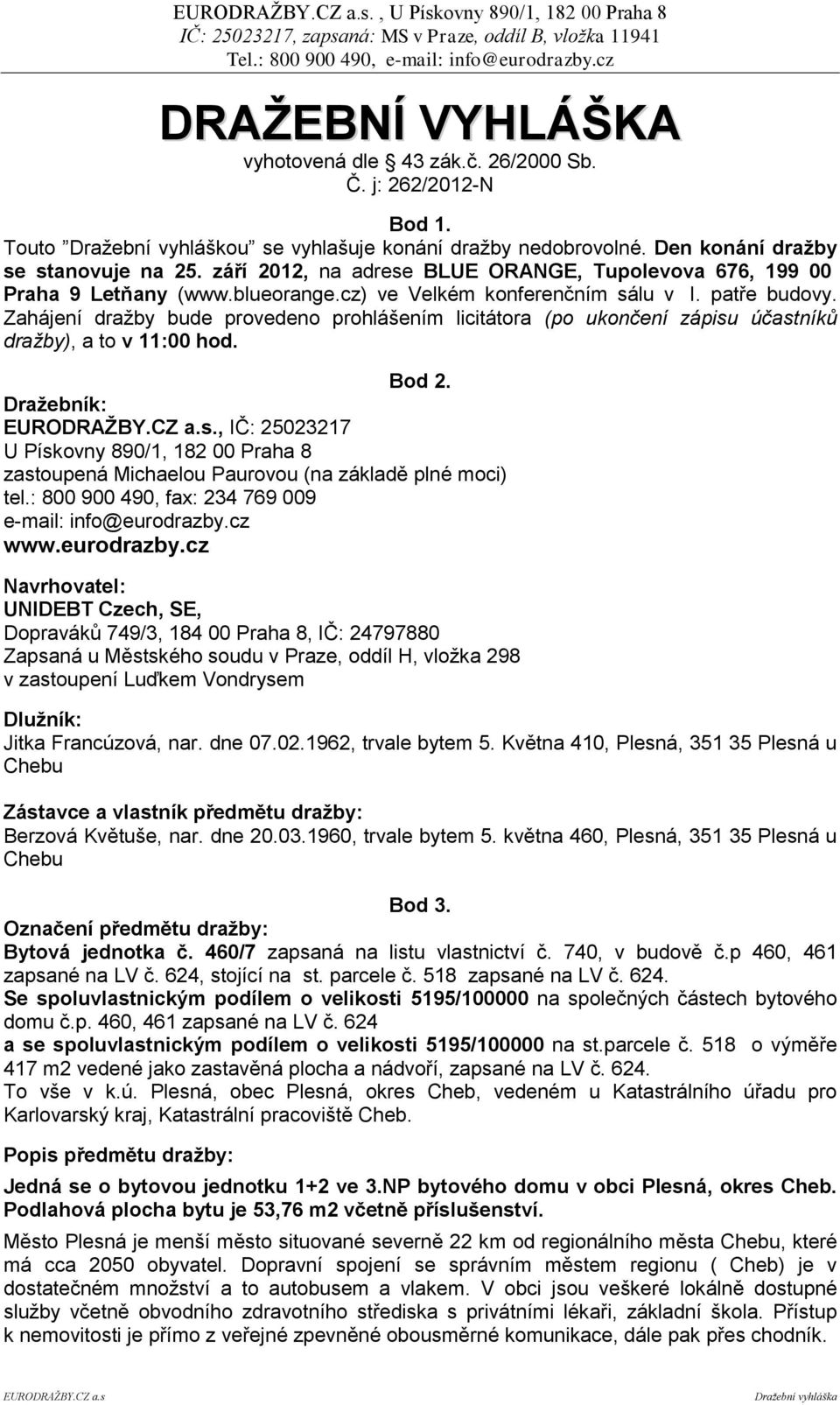 Zahájení dražby bude provedeno prohlášením licitátora (po ukončení zápisu účastníků dražby), a to v 11:00 hod. Bod 2.